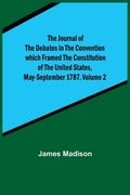 The Journal of the Debates in the Convention which Framed the Constitution of the United States, May-September 1787. Volume 2 (en Inglés)