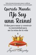 Querido Mundo: ¡Yo Soy una Reina! - 11 días para sanar y construir tu mentalidad para ser la reina de tu vida.