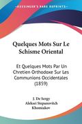 Quelques Mots Sur Le Schisme Oriental: Et Quelques Mots Par Un Chretien Orthodoxe Sur Les Communions Occidentales (1859) (en Francés)