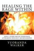 Healing the Rage Within: How I overcame my inner rage after being sexually abused & raped. (en Inglés)