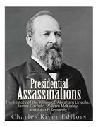 Presidential Assassinations: The History of the Killing of Abraham Lincoln, James Garfield, William McKinley, and John F. Kennedy (en Inglés)