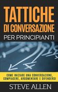 Tattiche di conversazione per principianti per compiacere, discutere e difendersi: Come iniziare una conversazione, compiacere, argomentare e difender (in Italian)