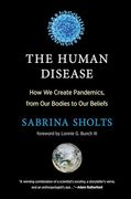 The Human Disease: How we Create Pandemics, From our Bodies to our Beliefs (en Inglés)