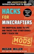 Hacks for Minecrafters: Mods: The Unofficial Guide to Tips and Tricks That Other Guides Won't Teach you (Unofficial Minecrafters Hacks)