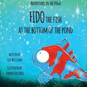 Adventures In The Pond: Fido The Fish At The Bottom Of The Pond (en Inglés)