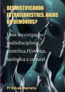 Desmistificando Extraterrestres, Anjos Ou Demônios?. Uma investigação multidisciplinar, científica,Histórica,teológica e cultural (en Portugués)