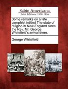 some remarks on a late pamphlet intitled the state of religion in new-england since the rev. mr. george whitefield's arrival there. (en Inglés)