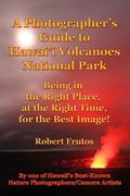 A Photographer's Guide to Hawaii Volcanoes National Park: Being in the Right Place, at the Right Time, for the Best Image! (en Inglés)