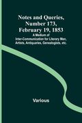 Notes and Queries, Number 173, February 19, 1853; A Medium of Inter-communication for Literary Men, Artists, Antiquaries, Genealogists, etc. (en Inglés)