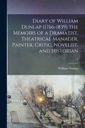 Diary of William Dunlap (1766-1839) the Memoirs of a Dramatist, Theatrical Manager, Painter, Critic, Novelist, and Historian; 2 (en Inglés)