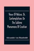 Views Of Nature, Or, Contemplations On The Sublime Phenomena Of Creation: With Scientific Illustrations