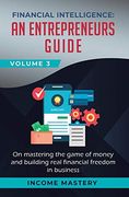 Financial Intelligence: An Entrepreneurs Guide on Mastering the Game of Money and Building Real Financial Freedom in Business Volume 3 