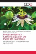 Procesamiento y Comercialización de Pulpa de Pasifloras: Un Enfoque Hacia el Emprendimiento Agroindustrial (in Spanish)