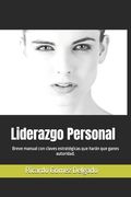 Liderazgo Personal: Breve manual práctico para ganar autoridad en tus relaciones y decisiones