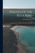 Politics of the Kula Ring; an Analysis of the Findings of Bronislaw Malinowski (en Inglés)