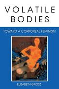 Volatile Bodies: Toward a Corporeal Feminism (Theories of Representation and Difference) (en Inglés)