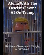 Alone With The Fascist Clown: AI On Trump: An Examination of a Cultish Sociopath by GPT-J-6B (en Inglés)