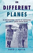 On Different Planes: An Organizational Analysis of Cooperation and Conflict Among Airline Unions (Cornell Studies in Industrial and Labor Relations) (en Inglés)