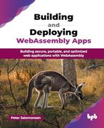 Building and Deploying Webassembly Apps: Building Secure, Portable, and Optimized web Applications With Webassembly (en Inglés)