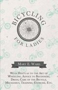 Bicycling for Ladies - With Hints as to the Art of Wheeling, Advice to Beginners, Dress, Care of the Bicycle, Mechanics, Training, Exercise, Etc. (en Inglés)