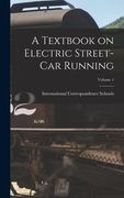 A Textbook on Electric Street-Car Running; Volume 1 (en Inglés)