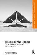 The Resistant Object of Architecture: A Lacanian Perspective (Routledge Research in Architecture) 