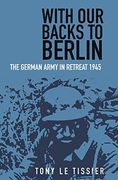 With our Backs to Berlin: The German Army in Retreat 1945 (en Inglés)