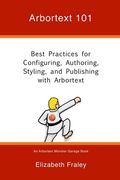 Arbortext 101: Best Practices for Configuring, Authoring, Styling, and Publishing With Arbortext: Volume 1 (Arbortext Monster Garage)