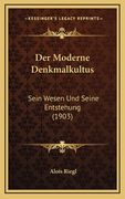 Der Moderne Denkmalkultus: Sein Wesen Und Seine Entstehung (1903) (in German)