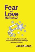 Fear and Love Motivation: Self-Healing by Reclaiming the Power of Your Thoughts, Feelings, Words and Colours (en Inglés)