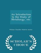 An Introduction to the Study of Metallurgy, Etc. - Scholar's Choice Edition (en Inglés)