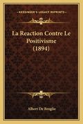 La Reaction Contre Le Positivisme (1894) (en Francés)