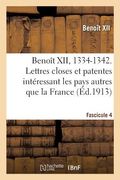 Benoît XII, 1334-1342. Lettres Closes Et Patentes Intéressant Les Pays Autres Que La France: Fascicule 4. Publiées Ou Analysées d'Après Les Registres (in French)