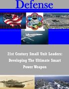 21st Century Small Unit Leaders: Developing The Ultimate Smart Power Weapon (Defense)