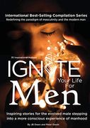 Ignite Your Life for Men: Thirty-Five Outstanding Stories by men who are Supporting Other men to Become the Powerfully- Enlightened, Courageously-Awakened, Conscious Role Models They Were Born to be (en Inglés)