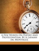 a few words on popery and protestantism, by a layman [m. montagu]. (en Inglés)