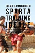 Creare il Praticante Di Sparta Training Ideale: Scopri Trucchi E Segreti Utilizzati Dai Migliori Praticanti Di Sparta Training Professionisti Ed Allen (en Italiano)