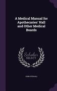 A Medical Manual for Apothecaries' Hall and Other Medical Boards (en Inglés)