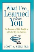 What I've Learned from You: The Lessons of Life Taught to a Doctor by His Patients
