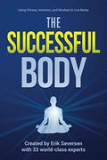The Successful Body: Using Fitness, Nutrition, and Mindset to Live Better: 2 (Successful Mind, Body, & Spirit) (en Inglés)