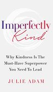 Imperfectly Kind: Why Kindness is the Must-Have Superpower you Need to Lead (en Inglés)