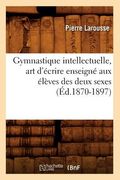 Gymnastique Intellectuelle, Art d'Écrire Enseigné Aux Élèves Des Deux Sexes (Éd.1870-1897) (en Francés)