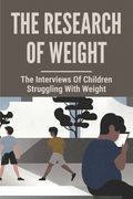 The Research Of Weight: The Interviews Of Children Struggling With Weight: A Necessary Voice For Obesity (en Inglés)