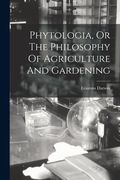 Phytologia, Or The Philosophy Of Agriculture And Gardening (en Inglés)