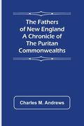 The Fathers of New England A Chronicle of the Puritan Commonwealths (en Inglés)