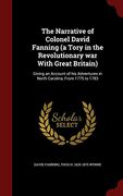 The Narrative of Colonel David Fanning (a Tory in the Revolutionary war With Great Britain): Giving an Account of his Adventures in North Carolina, From 1775 to 1783