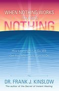 When Nothing Works Try Doing Nothing: How Learning to Let Go Will Get You Where You Want to Go (en Inglés)