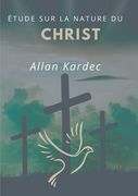 Étude sur la nature du Christ: suivi du Discours prononcé sur la tombe d'Allan Kardec par Camille Flammarion (en Francés)