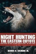 Night Hunting The Eastern Coyote: Everything You Need To Bring Them In Close, The First Night (en Inglés)