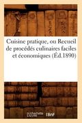 Cuisine Pratique, Ou Recueil de Procédés Culinaires Faciles Et Économiques (Éd.1890) (en Francés)
